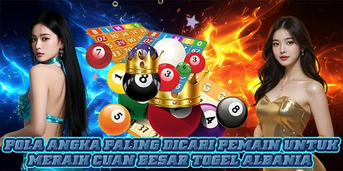 Pola Angka Paling Dicari Pemain Untuk Meraih Cuan Besar Togel Albania